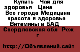 Купить : Чай для здоровья › Цена ­ 1 332 - Все города Медицина, красота и здоровье » Витамины и БАД   . Свердловская обл.,Реж г.